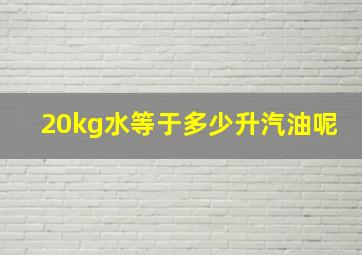 20kg水等于多少升汽油呢