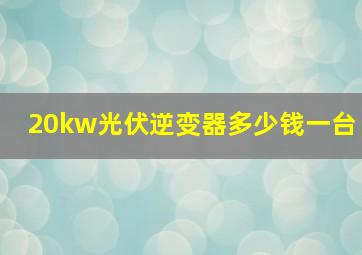 20kw光伏逆变器多少钱一台