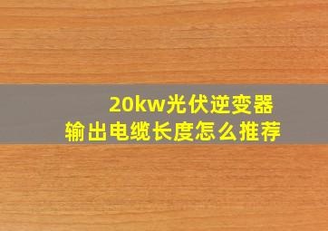 20kw光伏逆变器输出电缆长度怎么推荐