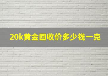 20k黄金回收价多少钱一克