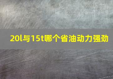 20l与15t哪个省油动力强劲