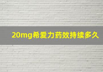 20mg希爱力药效持续多久