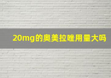 20mg的奥美拉唑用量大吗