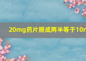 20mg药片掰成两半等于10mg