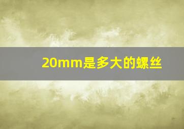 20mm是多大的螺丝