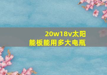 20w18v太阳能板能用多大电瓶