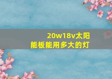 20w18v太阳能板能用多大的灯