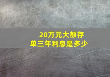 20万元大额存单三年利息是多少