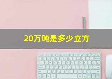 20万吨是多少立方