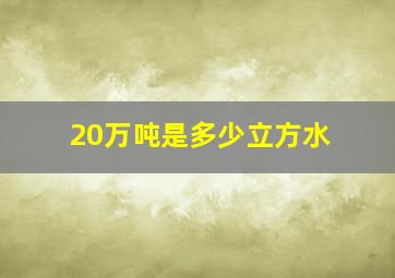 20万吨是多少立方水