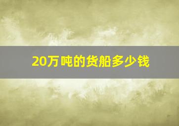 20万吨的货船多少钱