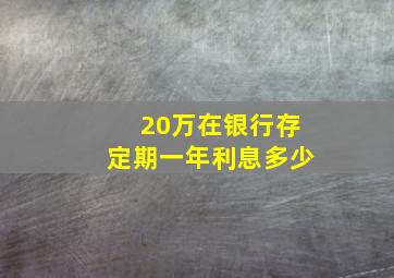 20万在银行存定期一年利息多少