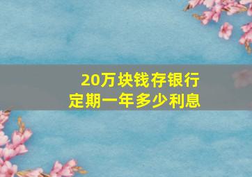 20万块钱存银行定期一年多少利息