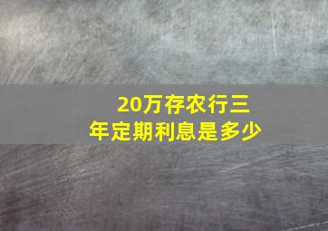 20万存农行三年定期利息是多少