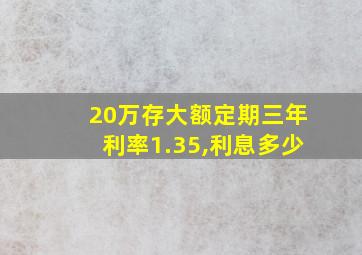 20万存大额定期三年利率1.35,利息多少