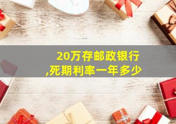 20万存邮政银行,死期利率一年多少