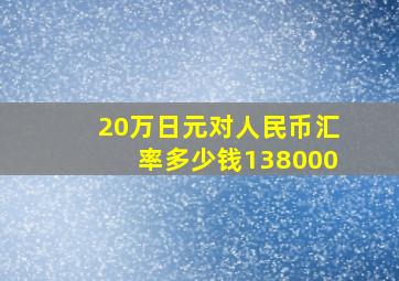 20万日元对人民币汇率多少钱138000