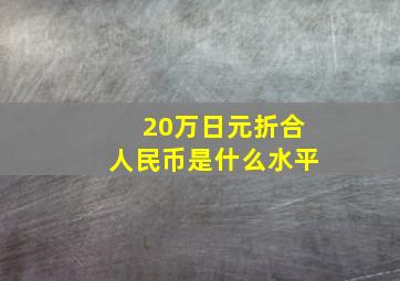 20万日元折合人民币是什么水平