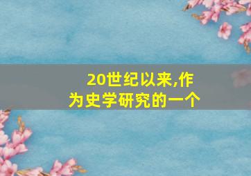 20世纪以来,作为史学研究的一个