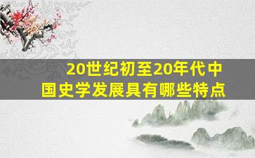 20世纪初至20年代中国史学发展具有哪些特点