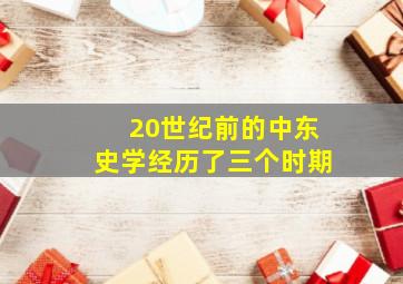 20世纪前的中东史学经历了三个时期