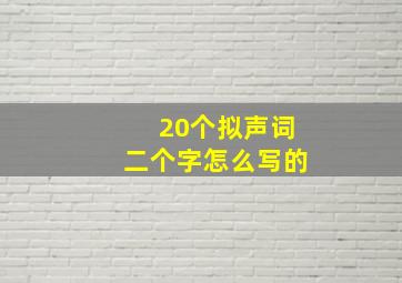 20个拟声词二个字怎么写的