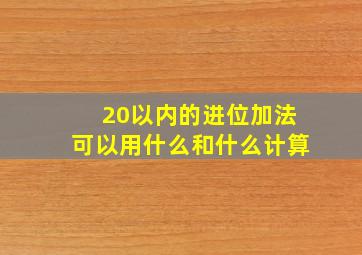 20以内的进位加法可以用什么和什么计算