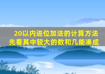 20以内进位加法的计算方法先看其中较大的数和几能凑成