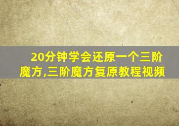 20分钟学会还原一个三阶魔方,三阶魔方复原教程视频