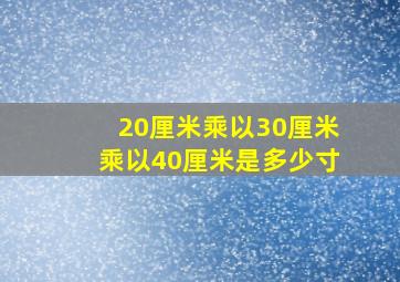 20厘米乘以30厘米乘以40厘米是多少寸