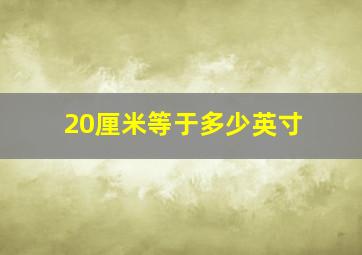 20厘米等于多少英寸