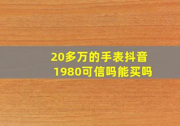 20多万的手表抖音1980可信吗能买吗