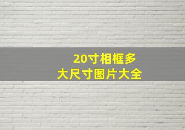 20寸相框多大尺寸图片大全