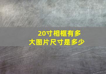 20寸相框有多大图片尺寸是多少