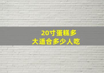 20寸蛋糕多大适合多少人吃