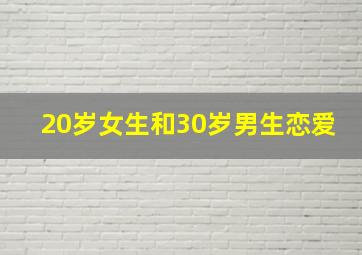 20岁女生和30岁男生恋爱