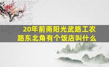 20年前南阳光武路工农路东北角有个饭店叫什么