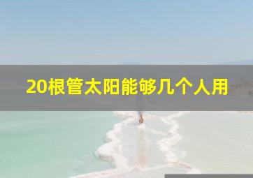 20根管太阳能够几个人用