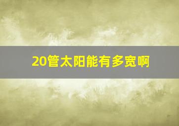 20管太阳能有多宽啊