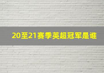 20至21赛季英超冠军是谁