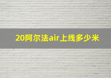 20阿尔法air上线多少米