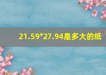 21.59*27.94是多大的纸