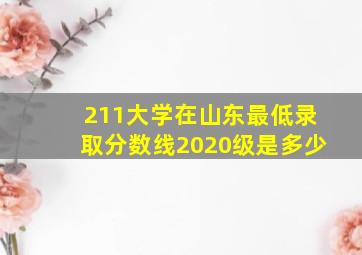 211大学在山东最低录取分数线2020级是多少