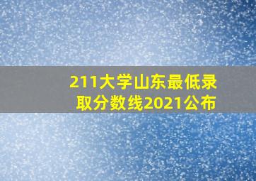 211大学山东最低录取分数线2021公布