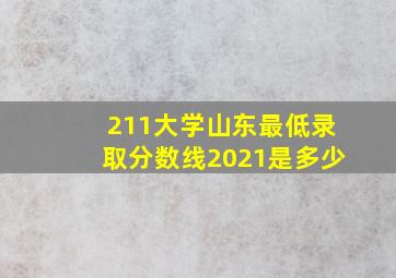 211大学山东最低录取分数线2021是多少