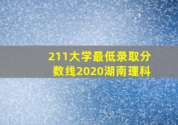 211大学最低录取分数线2020湖南理科