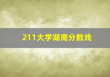 211大学湖南分数线