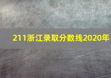 211浙江录取分数线2020年