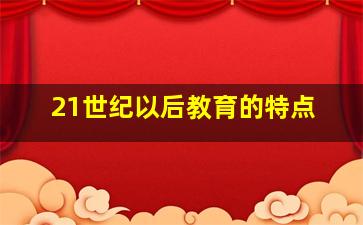 21世纪以后教育的特点