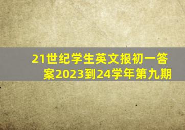 21世纪学生英文报初一答案2023到24学年第九期